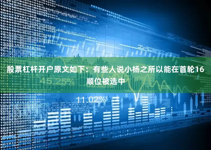 股票杠杆开户原文如下：有些人说小杨之所以能在首轮16顺位被选中