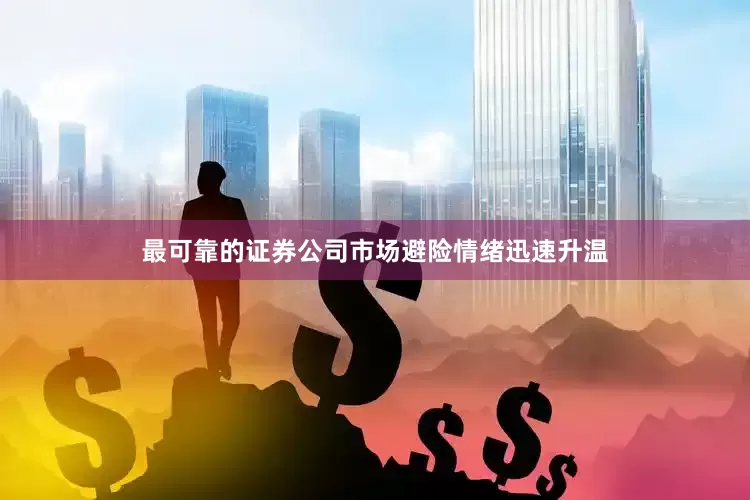 最可靠的证券公司市场避险情绪迅速升温