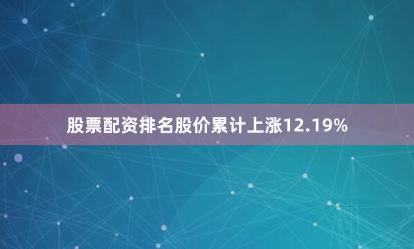 股票配资排名股价累计上涨12.19%