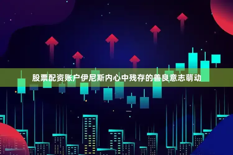 股票配资账户伊尼斯内心中残存的善良意志萌动