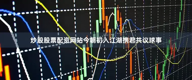 炒股股票配资网站今朝初入江湖携君共议球事