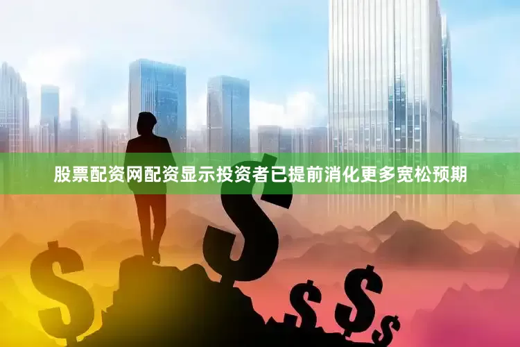 股票配资网配资显示投资者已提前消化更多宽松预期