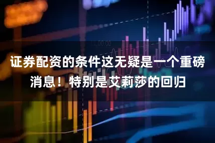 证券配资的条件这无疑是一个重磅消息！特别是艾莉莎的回归