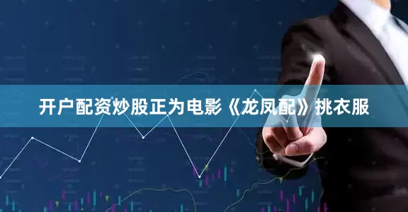 开户配资炒股正为电影《龙凤配》挑衣服