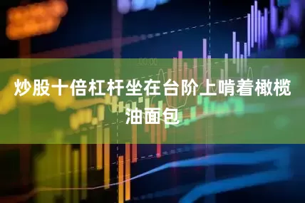 炒股十倍杠杆坐在台阶上啃着橄榄油面包