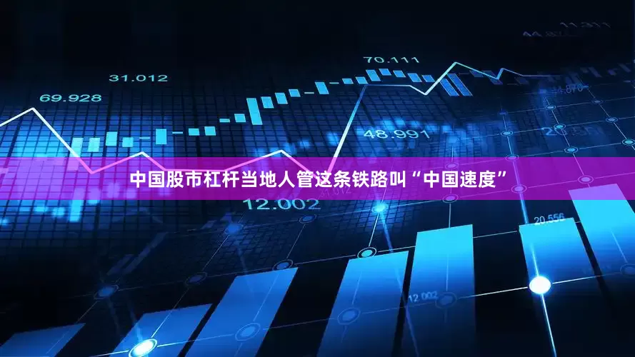 中国股市杠杆当地人管这条铁路叫“中国速度”