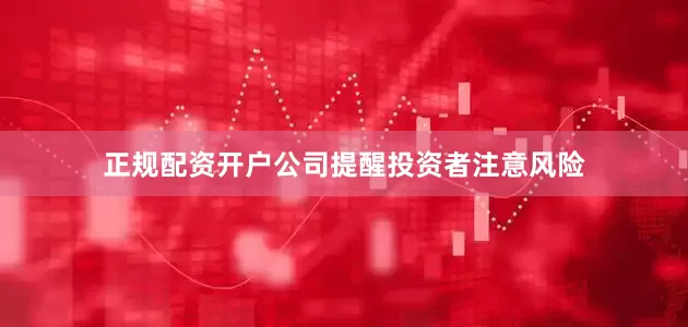 正规配资开户公司提醒投资者注意风险