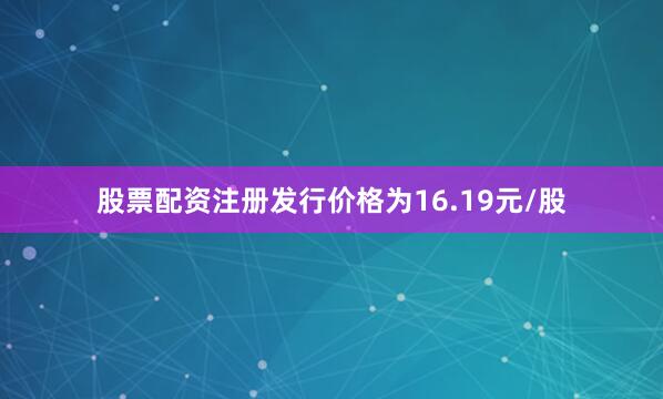 股票配资注册发行价格为16.19元/股