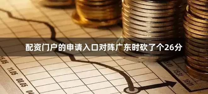 配资门户的申请入口对阵广东时砍了个26分